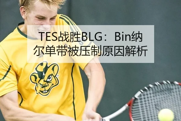 TES战胜BLG：Bin纳尔单带被压制原因解析